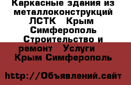 Каркасные здания из металлоконструкций ЛСТК - Крым, Симферополь Строительство и ремонт » Услуги   . Крым,Симферополь